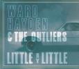 Ward Hayden &amp; The Outliers -- Little By Little